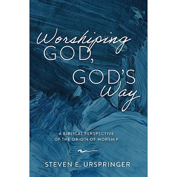 Worshiping God, God's Way, Steven E. Urspringer