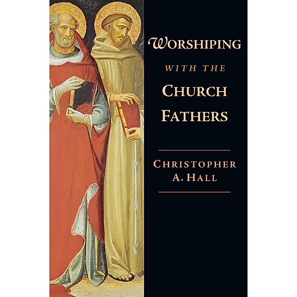 Worshiping with the Church Fathers, Christopher A. Hall