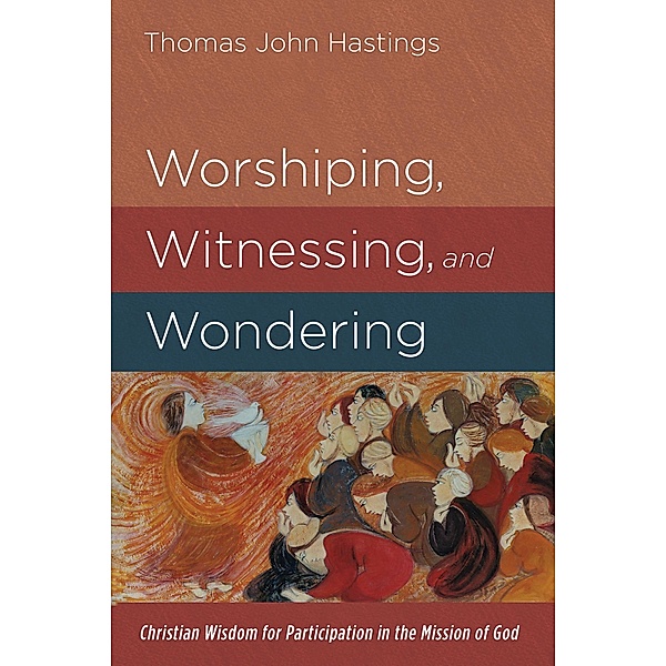 Worshiping, Witnessing, and Wondering, Thomas John Hastings