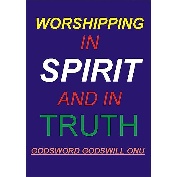 Worshipping In Spirit and In Truth, Godsword Godswill Onu