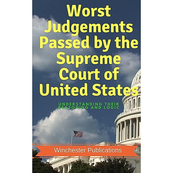 Worst Judgements Passed by the Supreme Court of United States: Understanding Their Reasoning and Logic, Pritish Prabhu