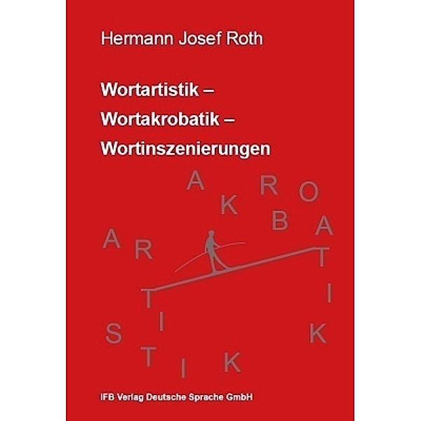 Wortartistik- Wortakrobatik - Wortinszenierungen, Hermann Josef Roth