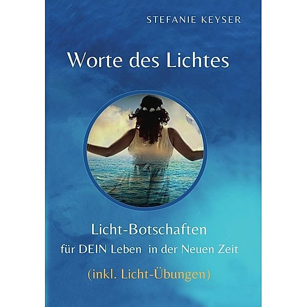 Worte des Lichtes - Lichtbotschaften für DEIN Leben in der Neuen Zeit, Stefanie Keyser