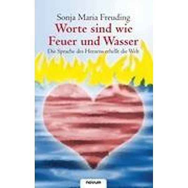 Worte sind wie Feuer und Wasser - Die Sprache des Herzens erhellt die Welt, Sonja Maria Freuding