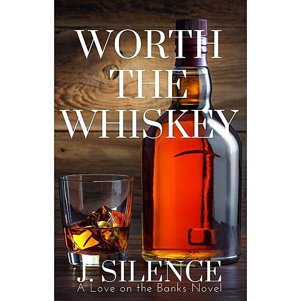 Worth the Whiskey (Love on the Banks, #3) / Love on the Banks, J. Silence