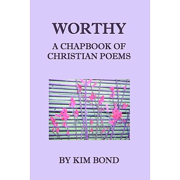 Worthy: A Chapbook of Christian Poems, Kim Bond
