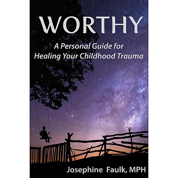 Worthy A Personal Guide for Healing Your Childhood Trauma, Josephine Faulk Mph