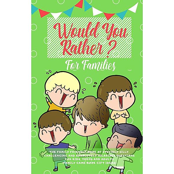 Would You Rather: The Family Friendly Book of Stupidly Silly, Challenging and Absolutely Hilarious Questions for Kids, Teens and Adults (Family Game Book Gift Ideas), Amazing Activity Press