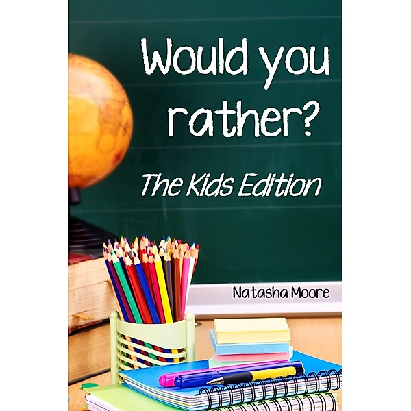 Would You Rather? The Kids Edition / Natasha Moore, Natasha Moore