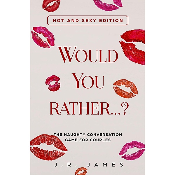 Would You Rather... ? The Naughty Conversation Game for Couples: Hot and Sexy Edition (Hot and Sexy Games, #2) / Hot and Sexy Games, J. R. James