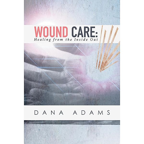 Wound Care: Healing from the Inside Out, Dana Adams