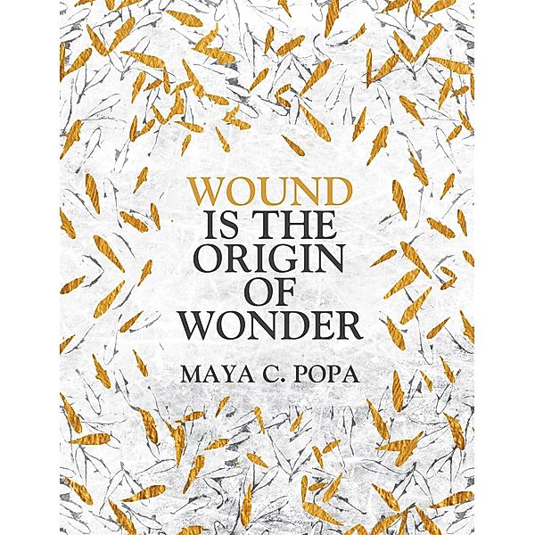 Wound is the Origin of Wonder, Maya C. Popa