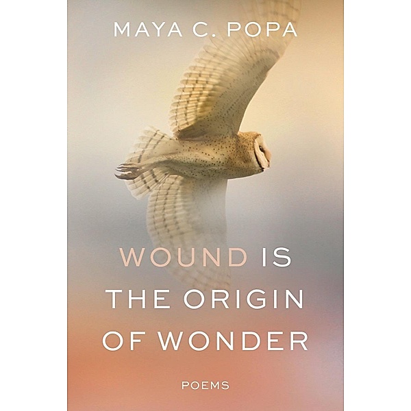 Wound Is the Origin of Wonder: Poems, Maya C. Popa