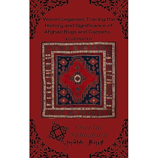 Woven Legacies: Tracing the History and Significance of Afghan Rugs and Carpets, Oriental Publishing