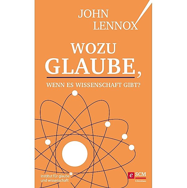 Wozu Glaube, wenn es Wissenschaft gibt? / Institut für Glaube und Wissenschaft, John Lennox