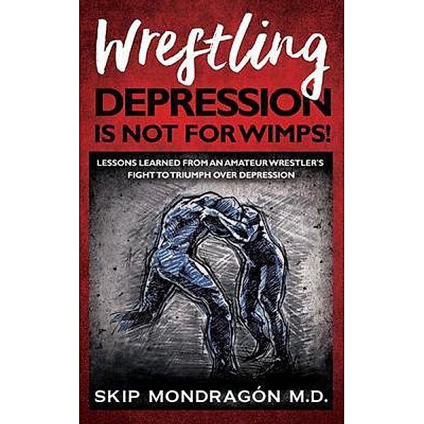 WRESTLING DEPRESSION IS NOT FOR WIMPS / Donald G Mondragon II, Skip Mondragón
