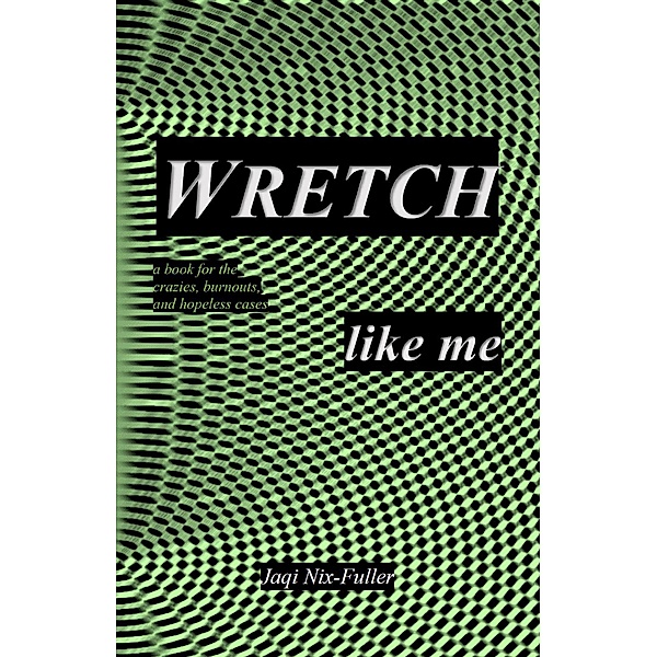 Wretch Like Me: A Book for the Crazies, Burnouts, and Hopeless Cases, Jaqi Nix-Fuller