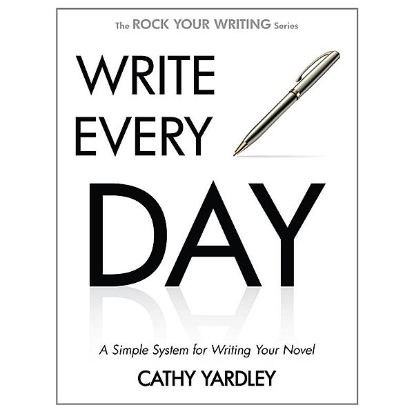 Write Every Day: A Simple System for Writing Your Novel (Rock Your Writing, #4) / Rock Your Writing, Cathy Yardley