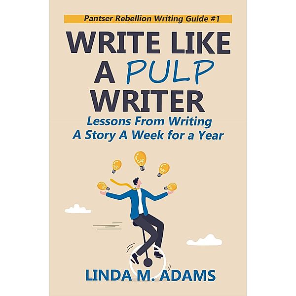 Write Like a Pulp Writer: Lessons from Writing a Short Story a Week for a Year (Pantser Rebellion Writing Guide) / Pantser Rebellion Writing Guide, Linda M. Adams