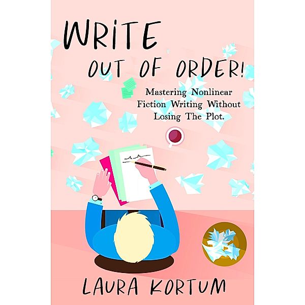 Write out of Order! Mastering Nonlinear Fiction Writing Without Losing the Plot (21st Century Author, #0) / 21st Century Author, Laura Kortum