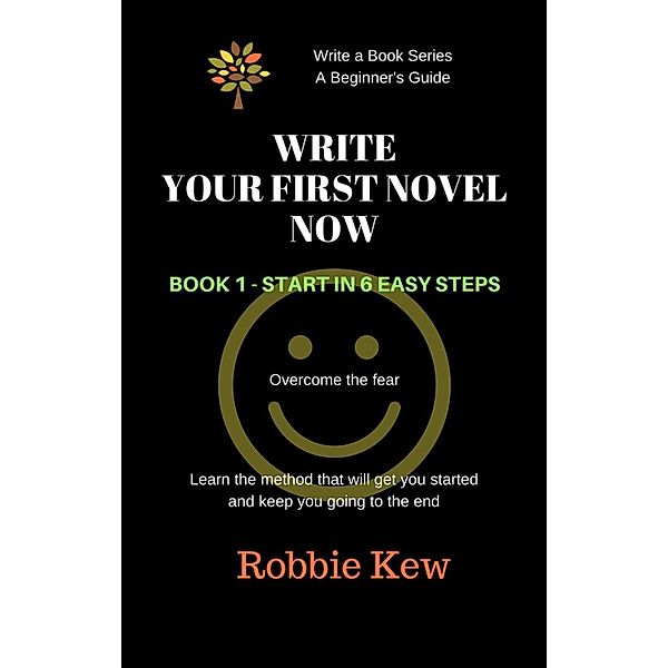 Write Your First Novel Now.   Book 1 - Start in 6 Easy Steps (Write A Book Series. A Beginner's Guide, #1), Robbie Kew
