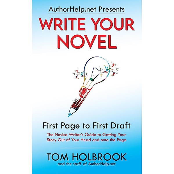 Write Your Novel: First Page to First Draft (AuthorHelp.net Writing Series) / AuthorHelp.net Writing Series, Tom Holbrook