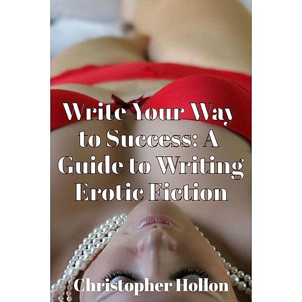 Write Your Way to Success: A Guide to Writing Erotic Fiction, Christopher Hollon
