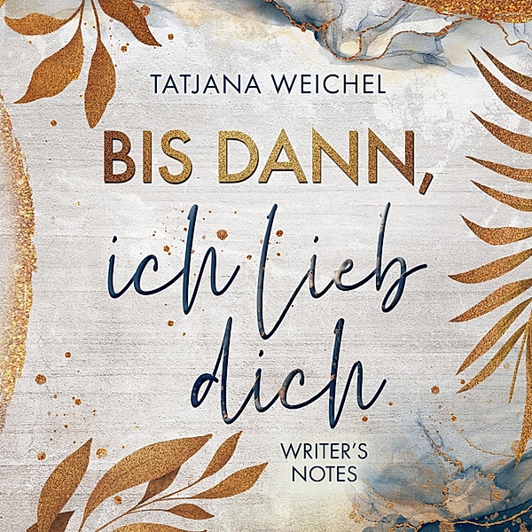 Writer's Notes - 1 - Bis dann, ich lieb dich, Tatjana Weichel