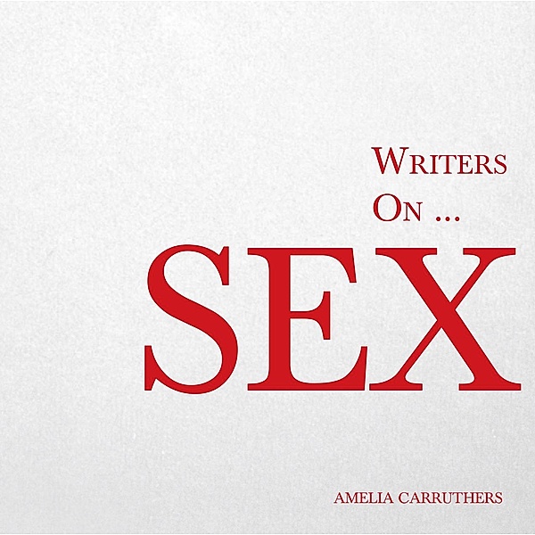 Writers on... Sex / Writers On..., Amelia Carruthers