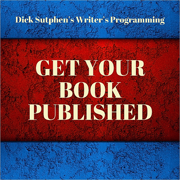Writer's Programming: Get Your Book Published, Dick Sutphen