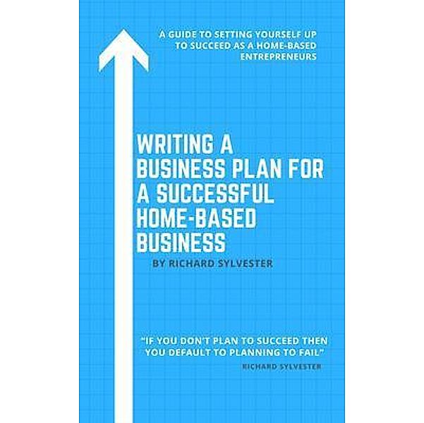 Writing a Business Plan for a Successful Home-Based Business, Richard Sylvester