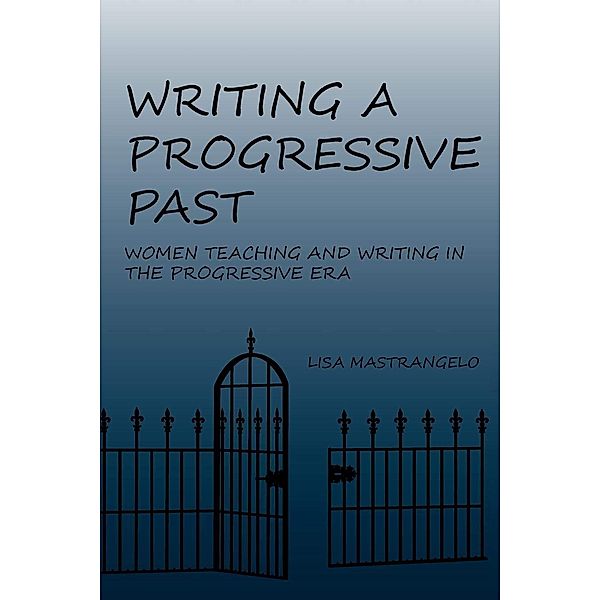 Writing a Progressive Past / Lauer Series in Rhetoric and Composition, Lisa Mastrangelo