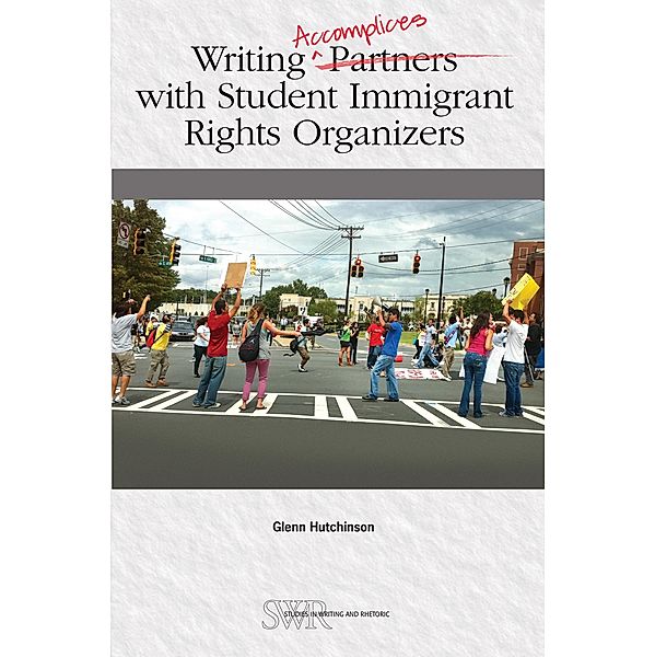 Writing Accomplices with Student Immigrant Rights Organizers / CCCC Studies in Writing & Rhetoric (SWR) Series, Glenn Hutchinson