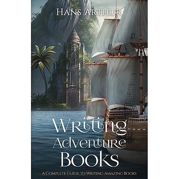 Writing Adventure Books: A Complete Guide To Writing Amazing Books, Hans Arthur