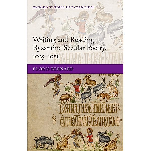 Writing and Reading Byzantine Secular Poetry, 1025-1081, Floris Bernard