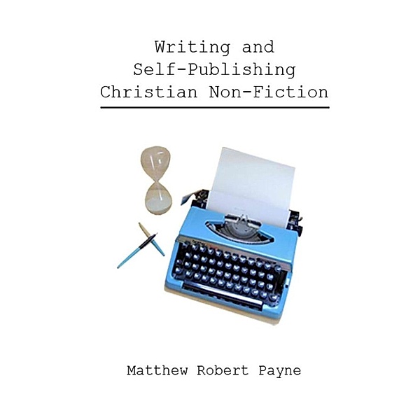 Writing and Self Publishing Christian Nonfiction: Simple Tips to Streamline Your First Book!, Matthew Robert Payne