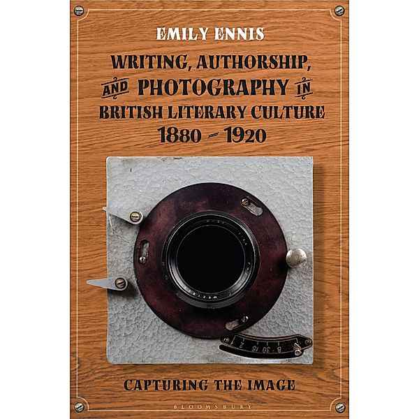 Writing, Authorship and Photography in British Literary Culture, 1880 - 1920, Emily Ennis