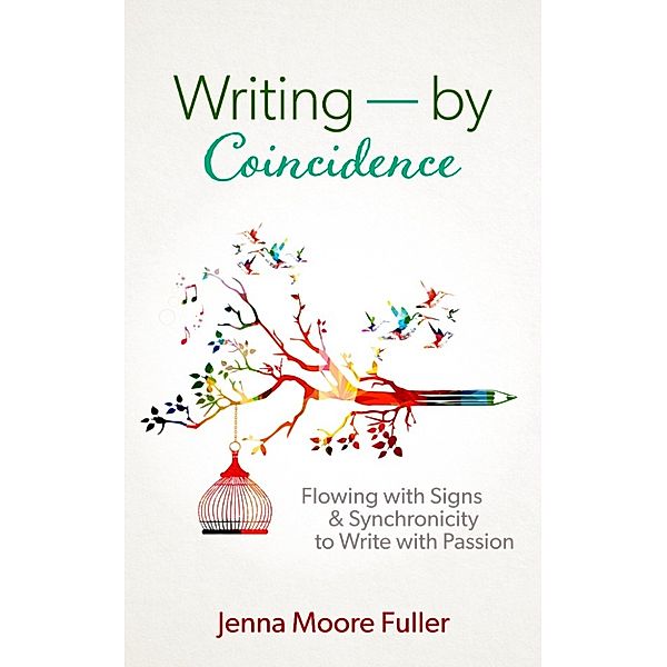 Writing: by Coincidence: Flowing with Signs & Synchronicity to Write with Passion, Jenna Moore Fuller