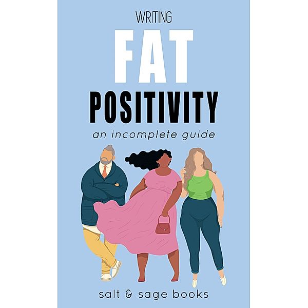 Writing Fat Positivity (Incomplete Guides, #5) / Incomplete Guides, Salt & Sage Books