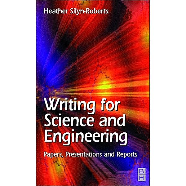 Writing for Science and Engineering: Papers, Presentations and Reports, Heather Silyn-Roberts