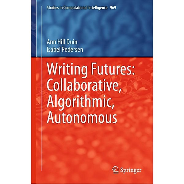 Writing Futures: Collaborative, Algorithmic, Autonomous / Studies in Computational Intelligence Bd.969, Ann Hill Duin, Isabel Pedersen