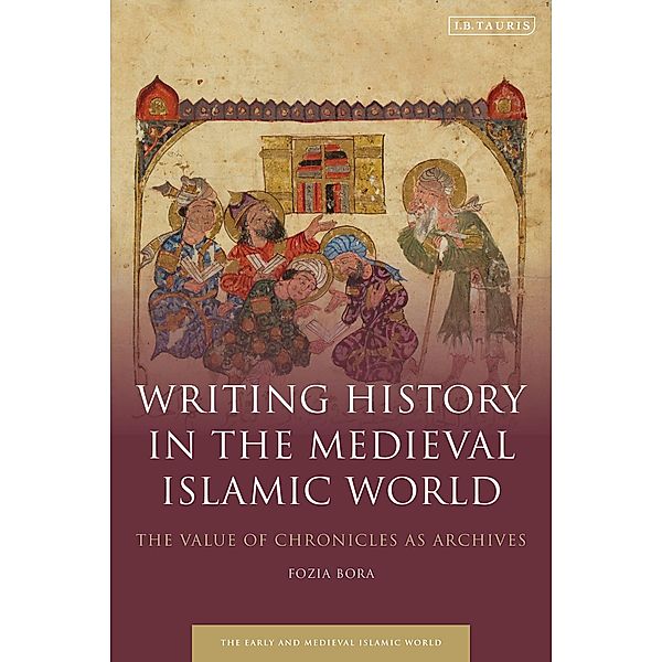 Writing History in the Medieval Islamic World, Fozia Bora