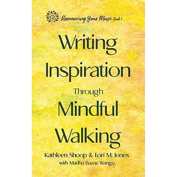 Writing Inspiration Through Mindful Walking / Romancing Your Muse, Kathleen Shoop, Lori M. Jones, Madhu Bazaz Wangu