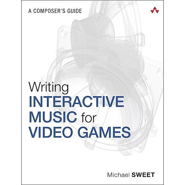Writing Interactive Music for Video Games, Michael Sweet