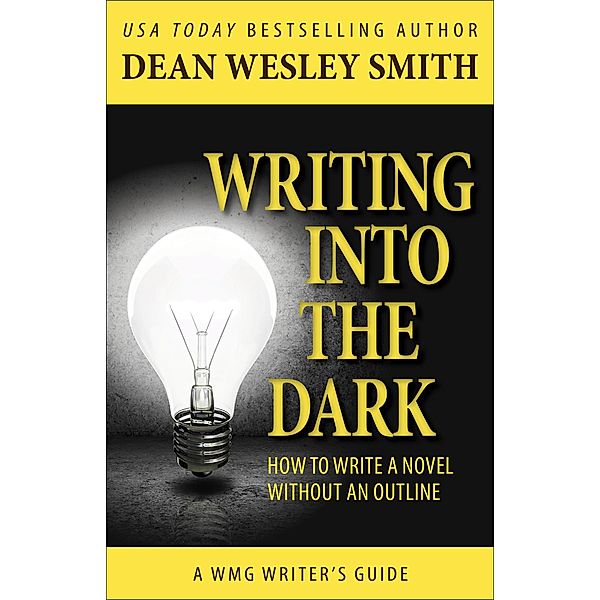 Writing into the Dark: How to Write a Novel Without an Outline (WMG Writer's Guides, #6) / WMG Writer's Guides, Dean Wesley Smith