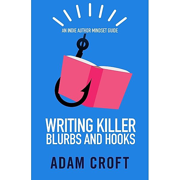 Writing Killer Blurbs and Hooks (Indie Author Mindset Guides, #1), Adam L Croft