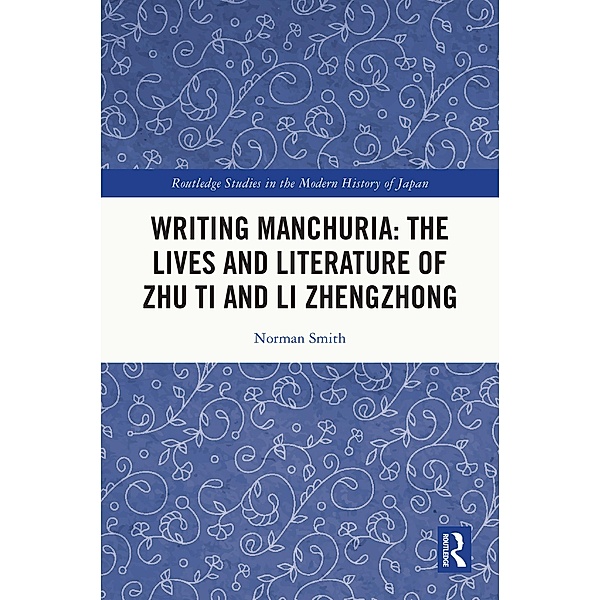 Writing Manchuria: The Lives and Literature of Zhu Ti and Li Zhengzhong, NORMAN SMITH
