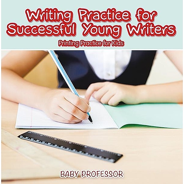 Writing Practice for Successful Young Writers | Printing Practice for Kids / Baby Professor, Baby
