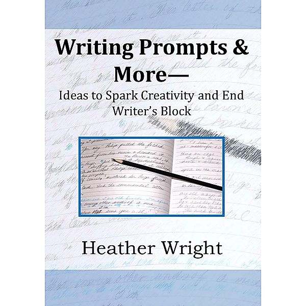 Writing Prompts & More--Ideas to Spark Creativity and End Writer's Block, Heather Wright