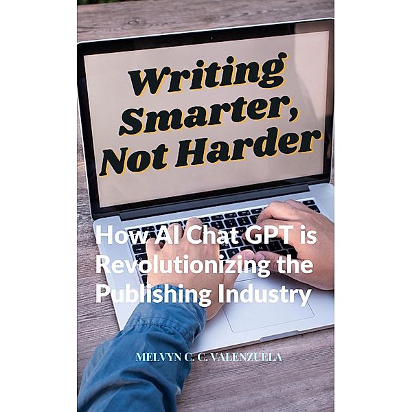 Writing Smarter, Not Harder:  How AI Chat GPT is Revolutionizing the Publishing Industry, Melvyn C. C. Valenzuela